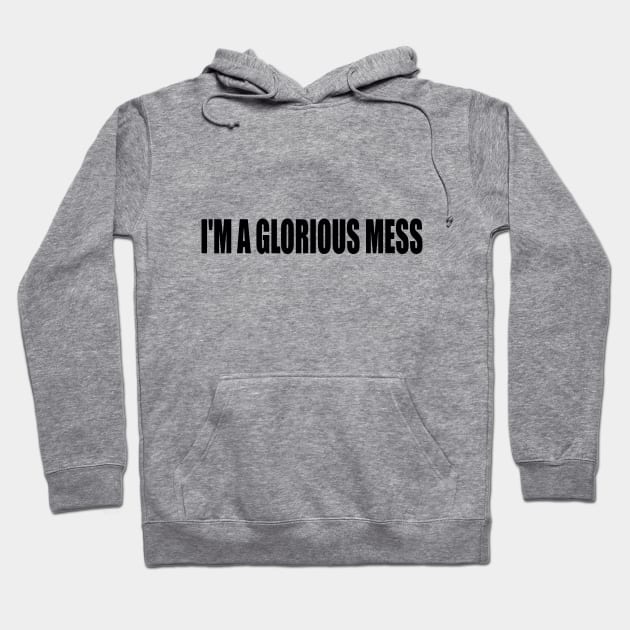 I'm A Glorious Mess Hoodie by DinaShalash